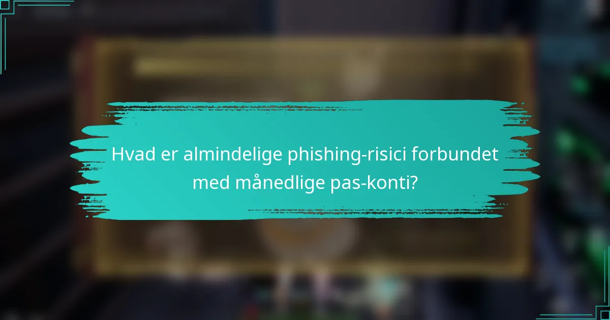 Hvad er almindelige phishing-risici forbundet med månedlige pas-konti?