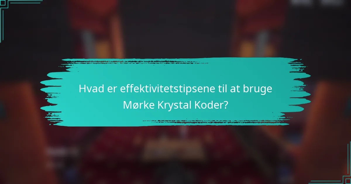 Hvad er effektivitetstipsene til at bruge Mørke Krystal Koder?