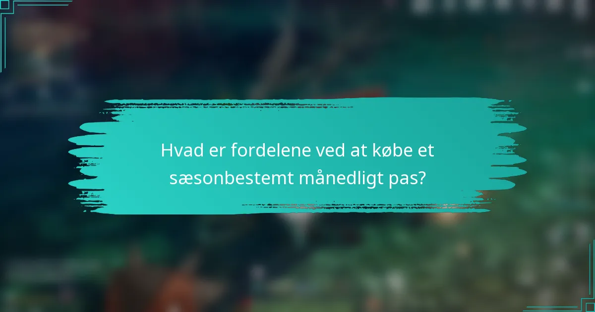 Hvad er fordelene ved at købe et sæsonbestemt månedligt pas?
