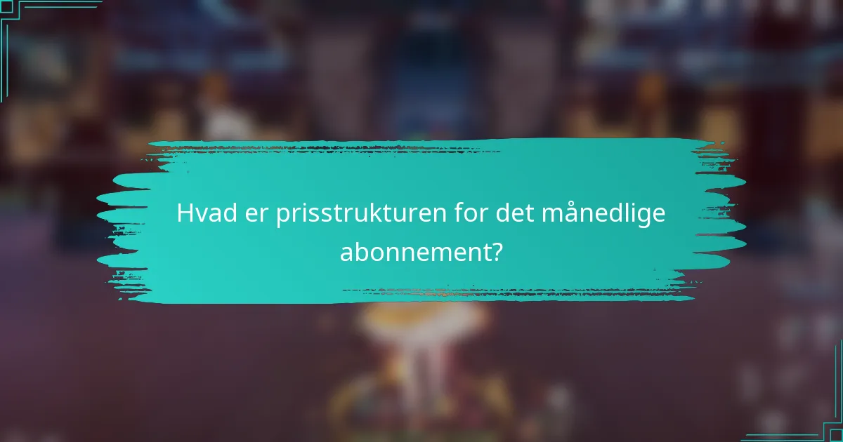 Hvad er prisstrukturen for det månedlige abonnement?