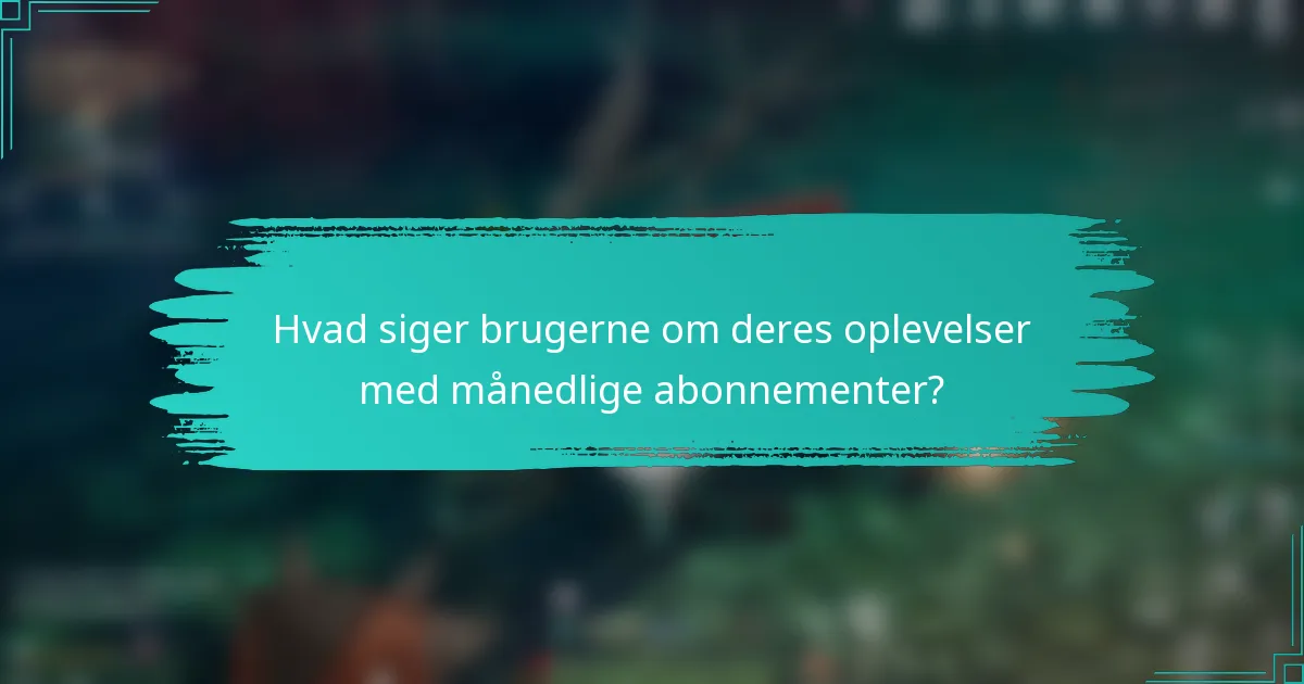 Hvad siger brugerne om deres oplevelser med månedlige abonnementer?