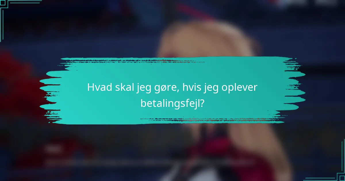 Hvad skal jeg gøre, hvis jeg oplever betalingsfejl?