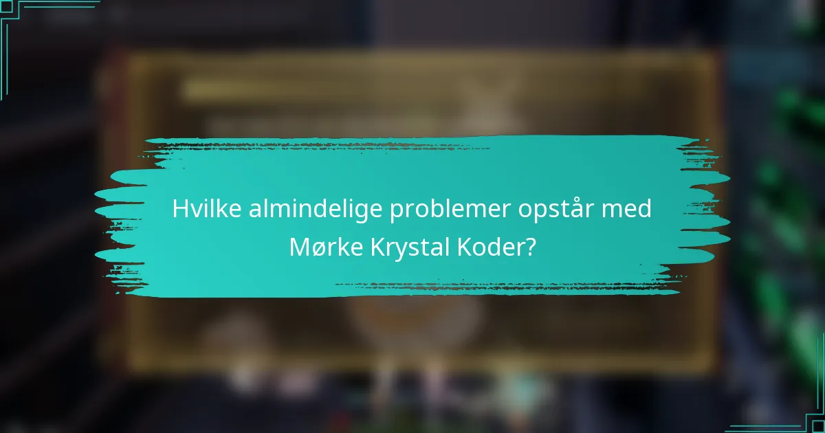 Hvilke almindelige problemer opstår med Mørke Krystal Koder?
