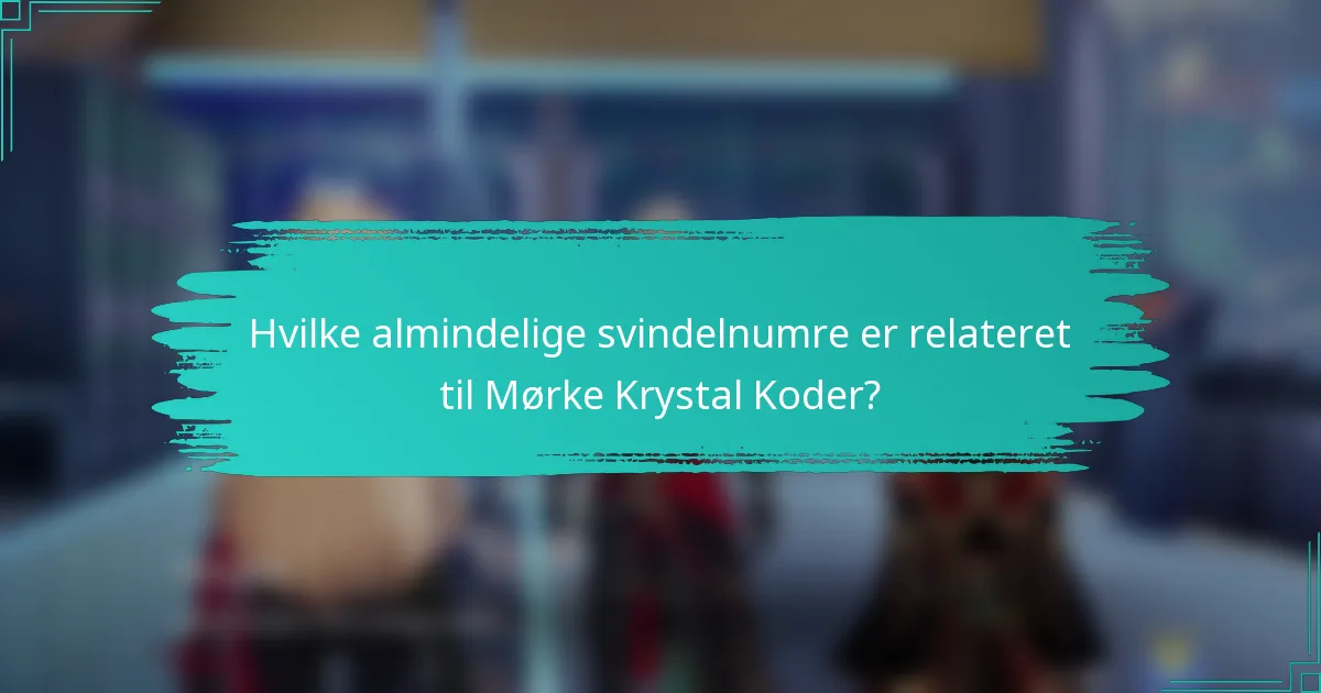 Hvilke almindelige svindelnumre er relateret til Mørke Krystal Koder?