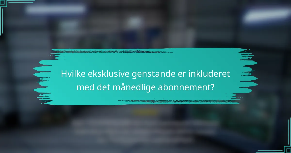 Hvilke eksklusive genstande er inkluderet med det månedlige abonnement?