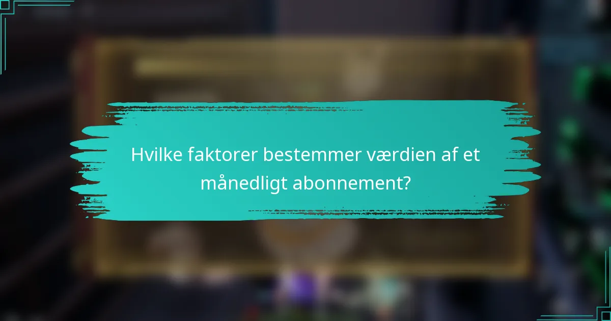 Hvilke faktorer bestemmer værdien af et månedligt abonnement?