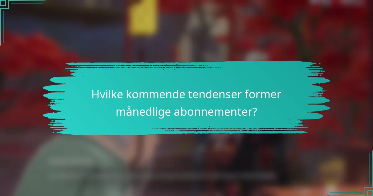 Hvilke kommende tendenser former månedlige abonnementer?