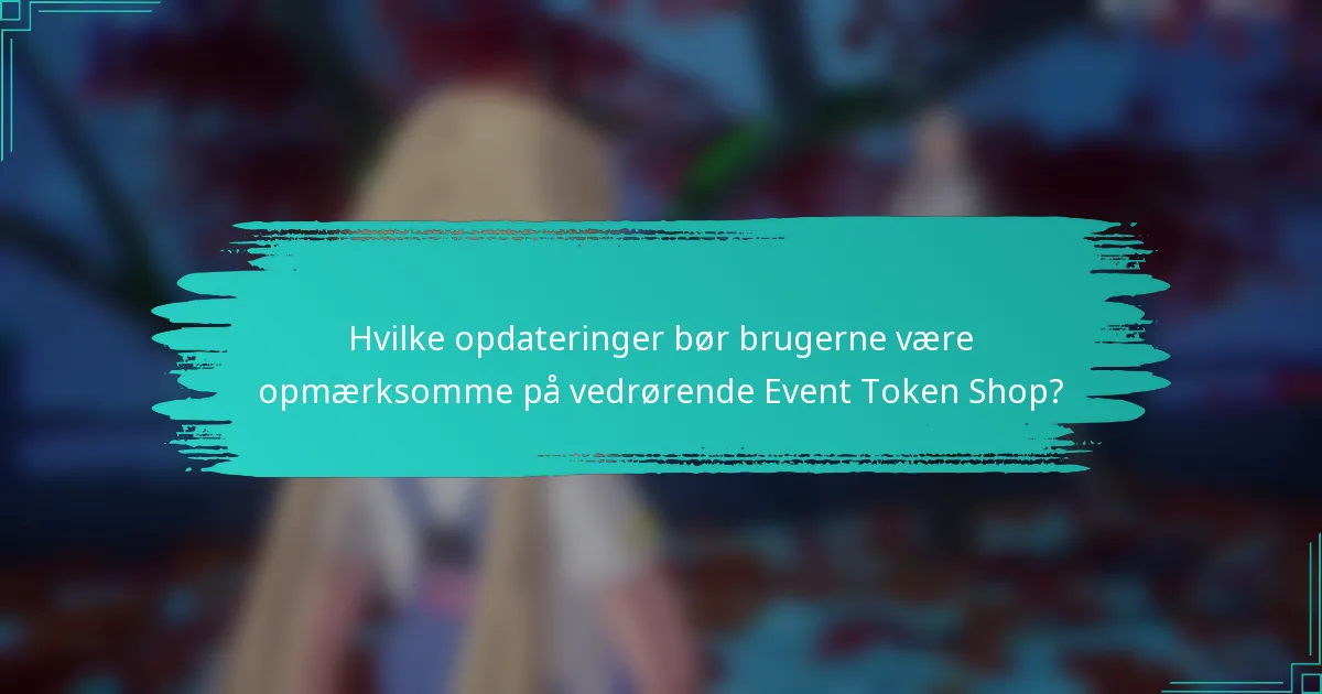 Hvilke opdateringer bør brugerne være opmærksomme på vedrørende Event Token Shop?