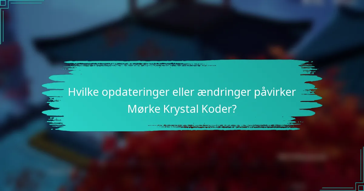 Hvilke opdateringer eller ændringer påvirker Mørke Krystal Koder?