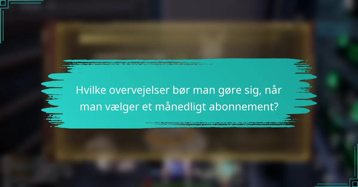 Hvilke overvejelser bør man gøre sig, når man vælger et månedligt abonnement?