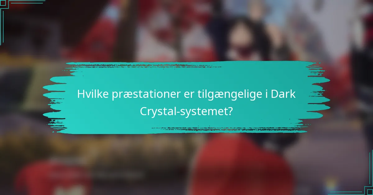 Hvilke præstationer er tilgængelige i Dark Crystal-systemet?