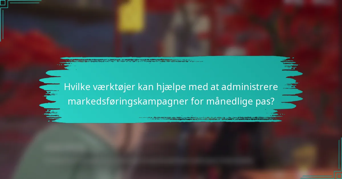 Hvilke værktøjer kan hjælpe med at administrere markedsføringskampagner for månedlige pas?