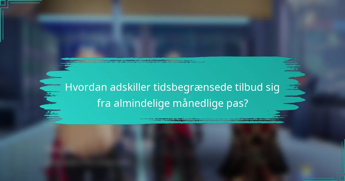 Hvordan adskiller tidsbegrænsede tilbud sig fra almindelige månedlige pas?