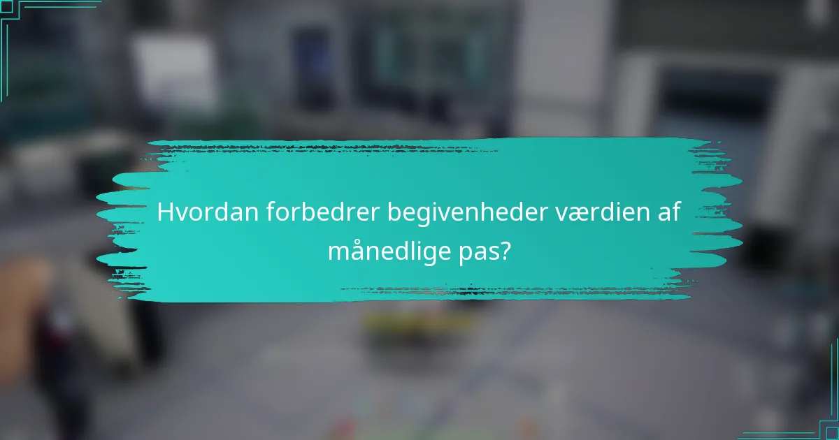 Hvordan forbedrer begivenheder værdien af månedlige pas?