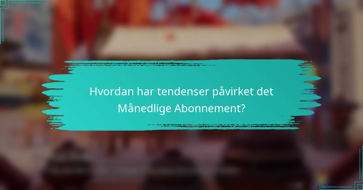 Hvordan har tendenser påvirket det Månedlige Abonnement?