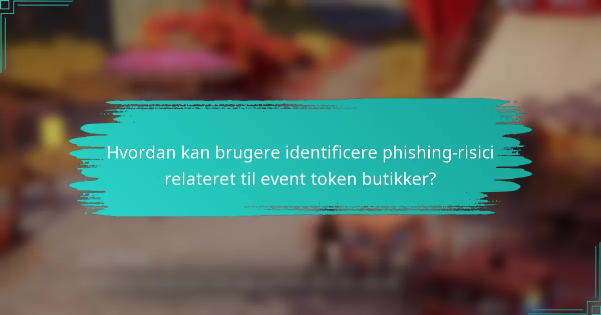 Hvordan kan brugere identificere phishing-risici relateret til event token butikker?