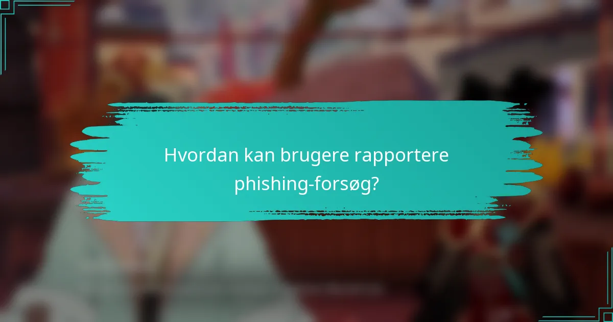 Hvordan kan brugere rapportere phishing-forsøg?