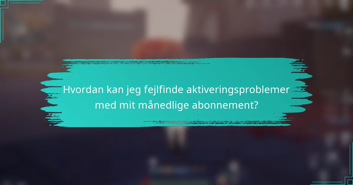 Hvordan kan jeg fejlfinde aktiveringsproblemer med mit månedlige abonnement?