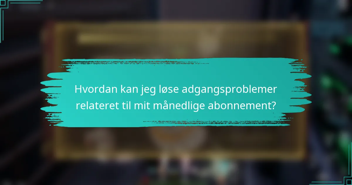 Hvordan kan jeg løse adgangsproblemer relateret til mit månedlige abonnement?