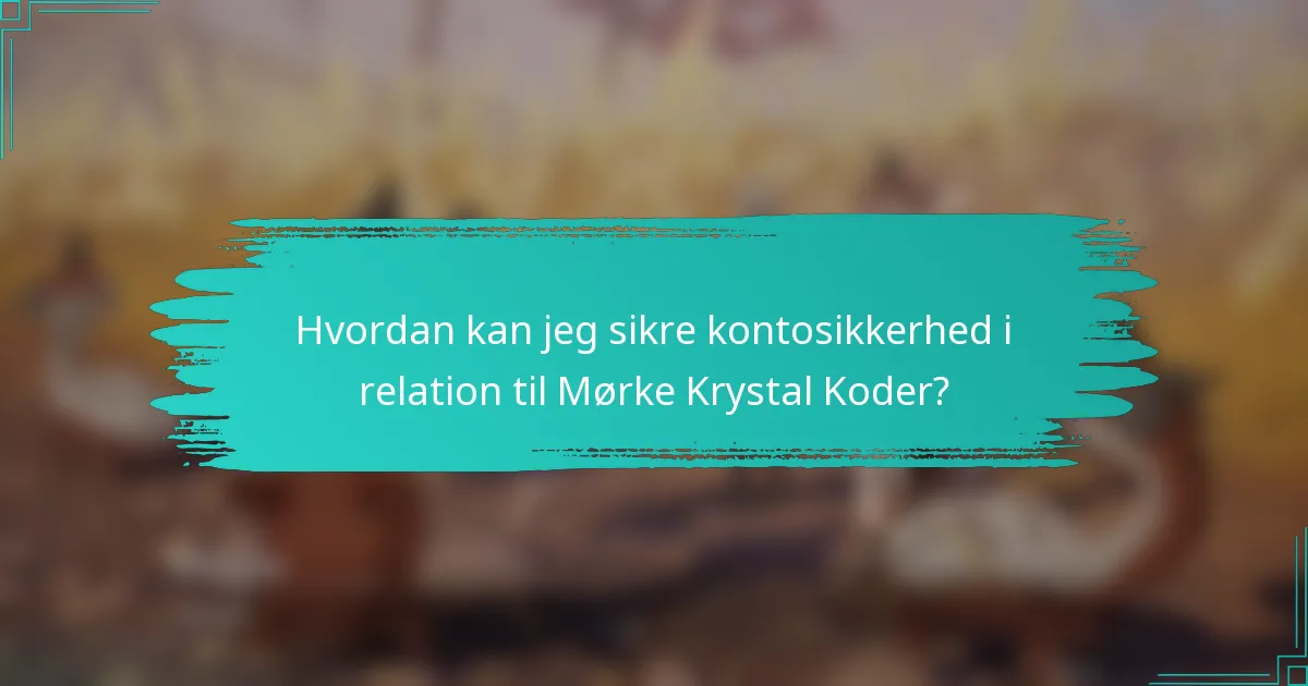 Hvordan kan jeg sikre kontosikkerhed i relation til Mørke Krystal Koder?