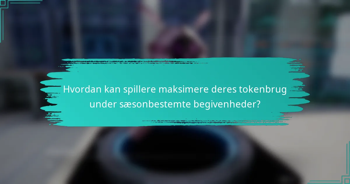 Hvordan kan spillere maksimere deres tokenbrug under sæsonbestemte begivenheder?