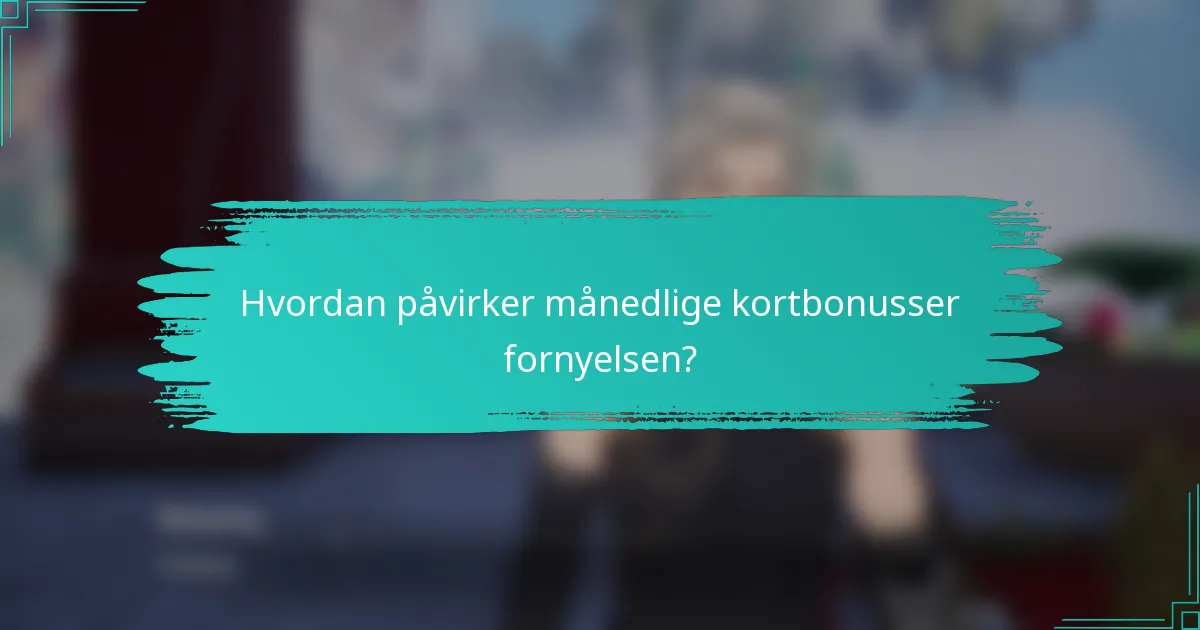 Hvordan påvirker månedlige kortbonusser fornyelsen?