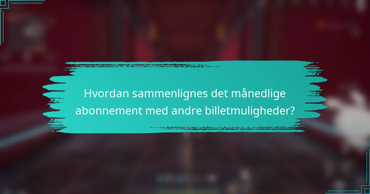 Hvordan sammenlignes det månedlige abonnement med andre billetmuligheder?