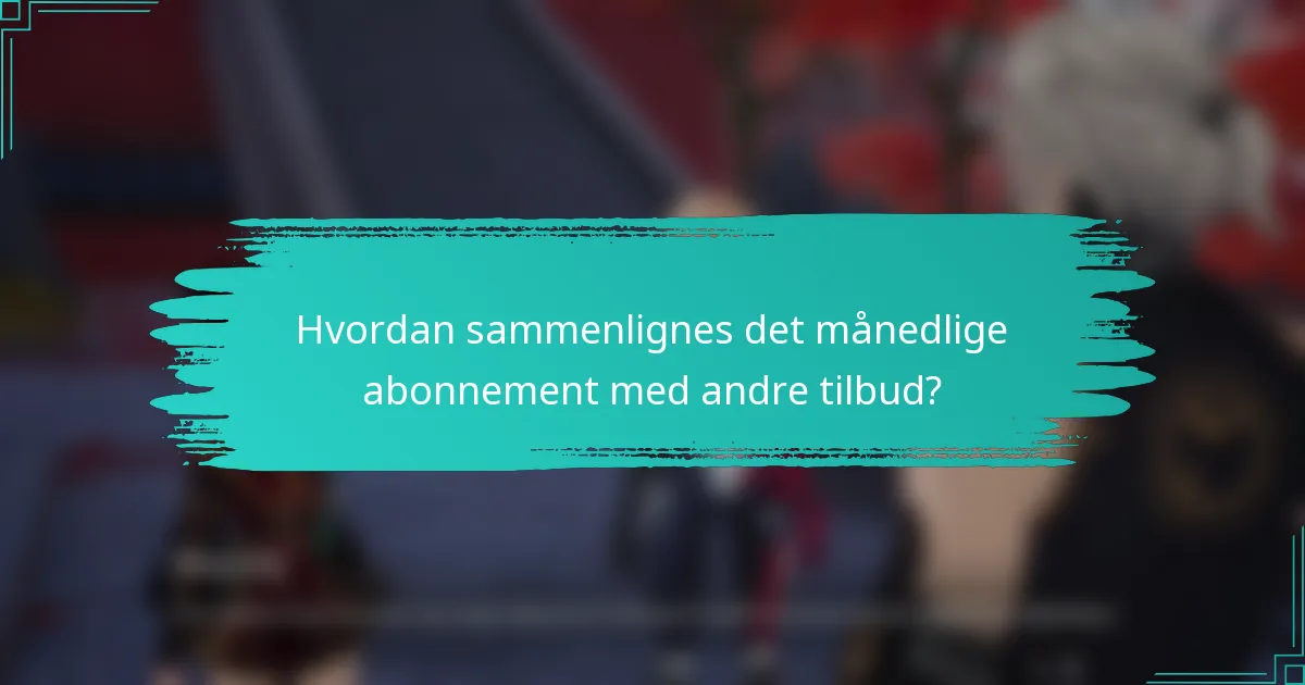 Hvordan sammenlignes det månedlige abonnement med andre tilbud?