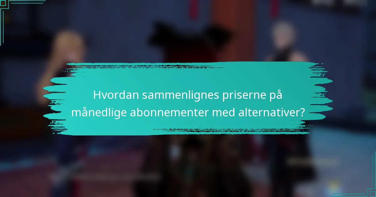 Hvordan sammenlignes priserne på månedlige abonnementer med alternativer?