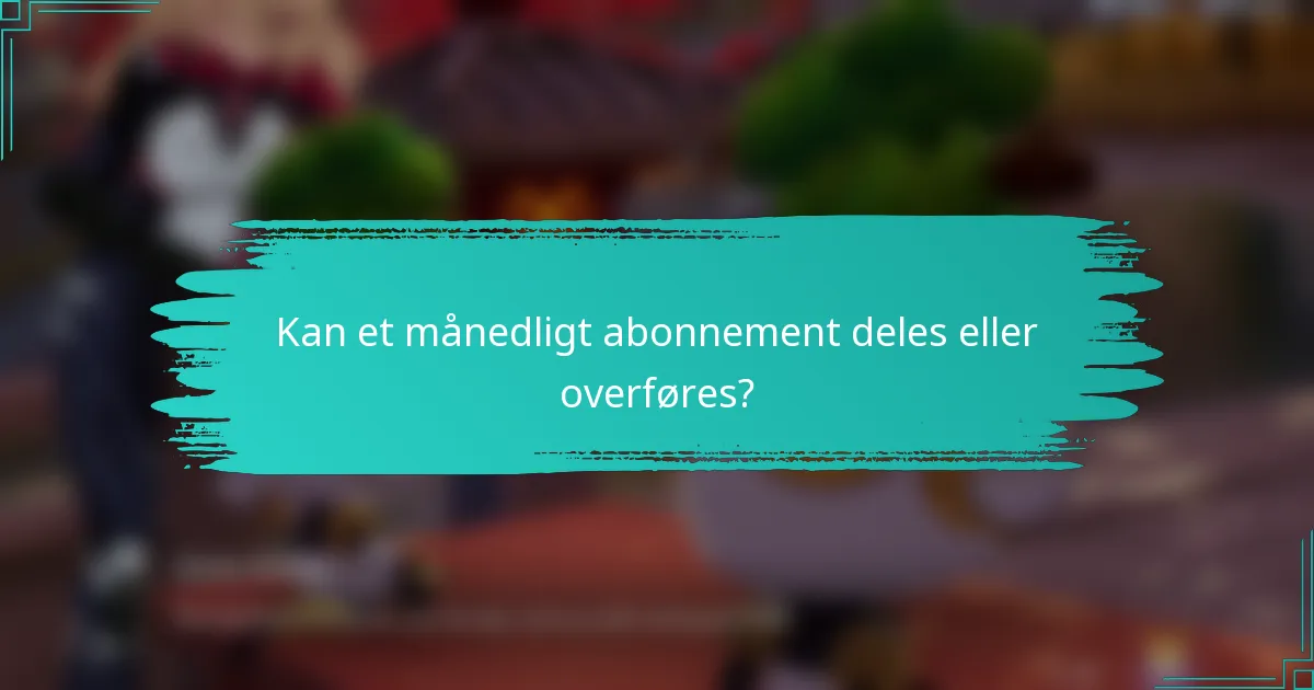 Kan et månedligt abonnement deles eller overføres?